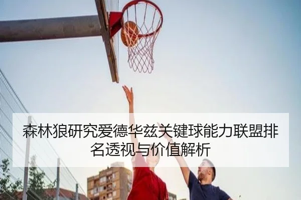 森林狼研究爱德华兹关键球能力联盟排名透视与价值解析 - kaiyun
