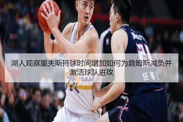 湖人观察里夫斯持球时间增加如何为詹姆斯减负并激活球队进攻 - kaiyun