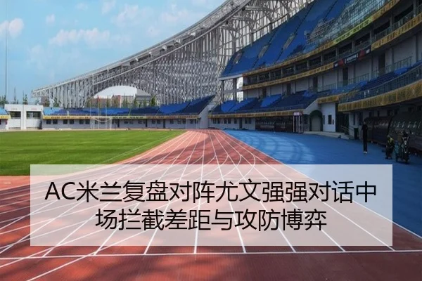 AC米兰复盘对阵尤文强强对话中场拦截差距与攻防博弈 | kaiyun