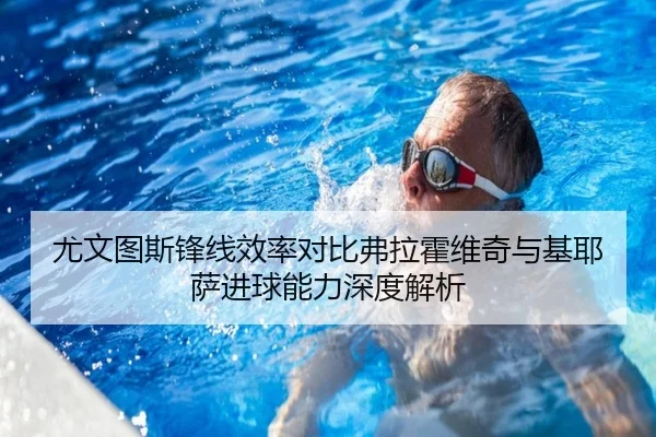 尤文图斯锋线效率对比弗拉霍维奇与基耶萨进球能力深度解析