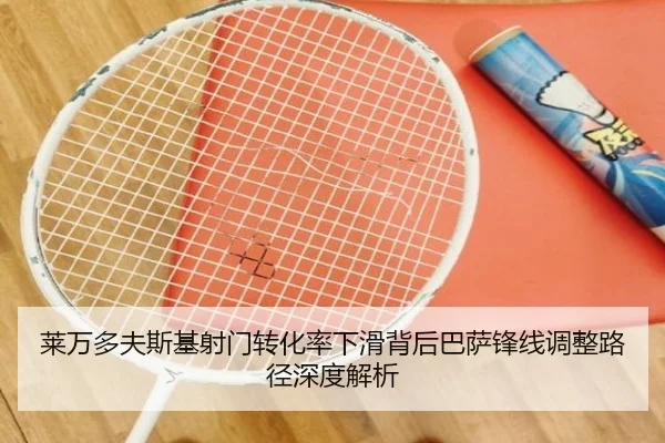 莱万多夫斯基射门转化率下滑背后巴萨锋线调整路径深度解析 | kaiyun